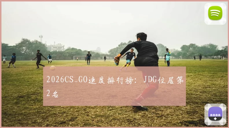 2026CS_GO速度排行榜：JDG位居第2名