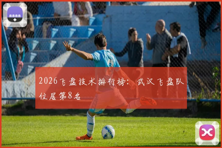 2026飞盘技术排行榜：武汉飞盘队位居第8名