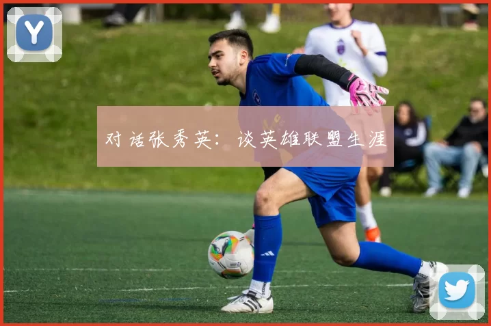 对话张秀英：谈英雄联盟生涯