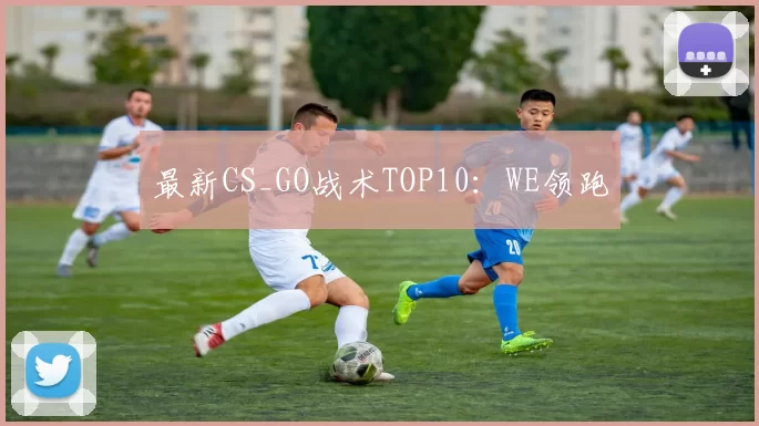 最新CS_GO战术TOP10：WE领跑