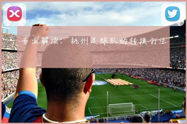 专业解读：杭州足球队的转换打法
