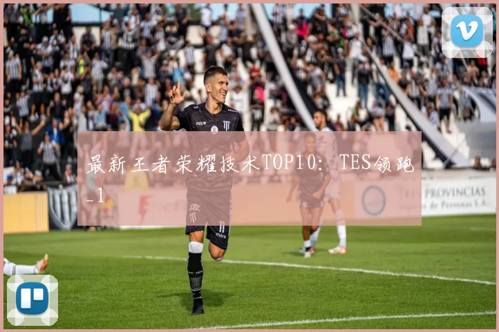 最新王者荣耀技术TOP10：TES领跑_1